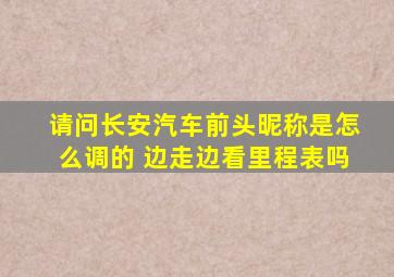 请问长安汽车前头昵称是怎么调的 边走边看里程表吗